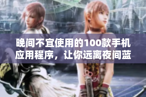 晚間不宜使用的100款手機(jī)應(yīng)用程序，讓你遠(yuǎn)離夜間藍(lán)光干擾