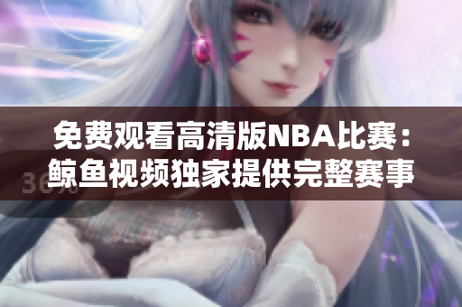 免費(fèi)觀看高清版NBA比賽：鯨魚(yú)視頻獨(dú)家提供完整賽事視頻，盡享精彩比賽！