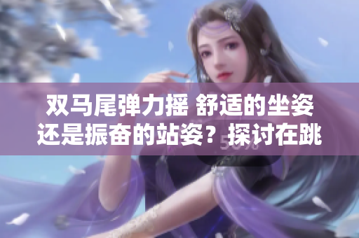 雙馬尾彈力搖 舒適的坐姿還是振奮的站姿？探討在跳舞時的不同選擇
