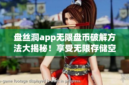 盤絲洞app無限盤幣破解方法大揭秘！享受無限存儲空間的最新教程