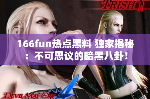 166fun熱點(diǎn)黑料 獨(dú)家揭秘：不可思議的暗黑八卦！