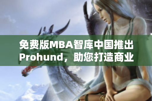 免費版MBA智庫中國推出Prohund，助您打造商業(yè)精英