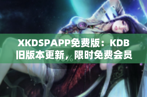 XKDSPAPP免費(fèi)版：KDB舊版本更新，限時免費(fèi)會員體驗(yàn)