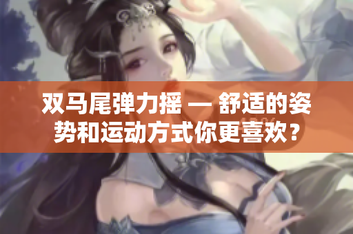 雙馬尾彈力搖 — 舒適的姿勢(shì)和運(yùn)動(dòng)方式你更喜歡？