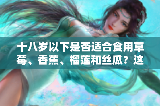 十八歲以下是否適合食用草莓、香蕉、榴蓮和絲瓜？這些水果合適嗎？