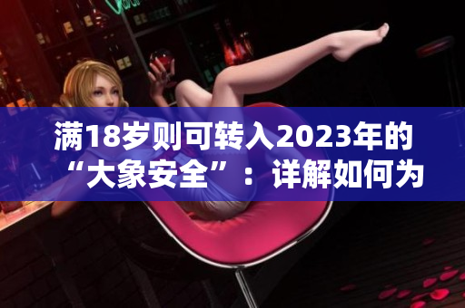 滿18歲則可轉(zhuǎn)入2023年的“大象安全”：詳解如何為未來(lái)做好財(cái)務(wù)規(guī)劃