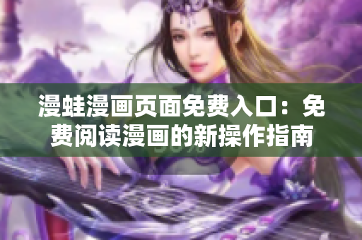 漫蛙漫畫頁(yè)面免費(fèi)入口：免費(fèi)閱讀漫畫的新操作指南