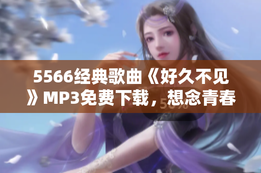 5566經(jīng)典歌曲《好久不見》MP3免費下載，想念青春回憶再次回蕩