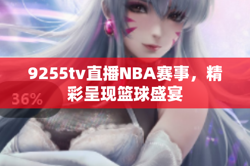 9255tv直播NBA賽事，精彩呈現(xiàn)籃球盛宴