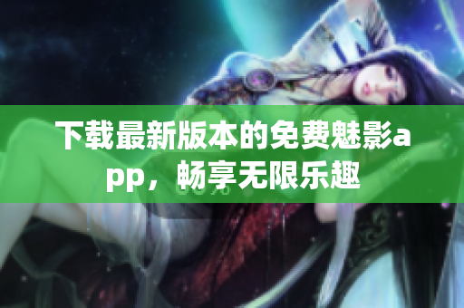 下載最新版本的免費(fèi)魅影app，暢享無限樂趣