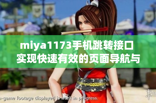 miya1173手機(jī)跳轉(zhuǎn)接口 實(shí)現(xiàn)快速有效的頁(yè)面導(dǎo)航與數(shù)據(jù)傳輸