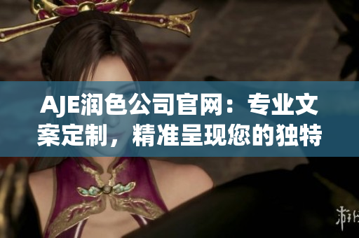 AJE潤(rùn)色公司官網(wǎng)：專業(yè)文案定制，精準(zhǔn)呈現(xiàn)您的獨(dú)特價(jià)值 proposition