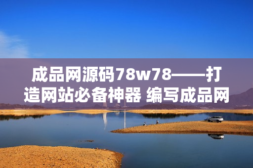 成品網源碼78w78——打造網站必備神器 編寫成品網源碼78w78，讓你的網站快速起飛