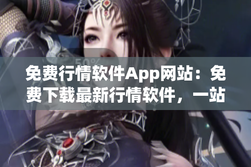 免費行情軟件App網站：免費下載最新行情軟件，一站式行情分析工具平臺