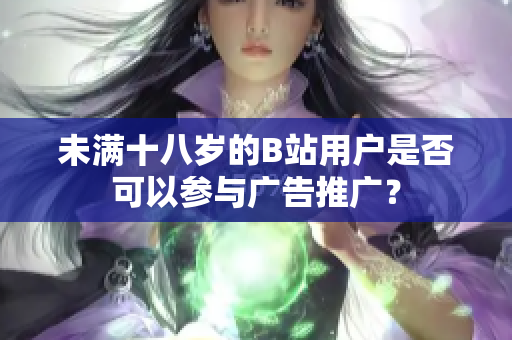 未滿十八歲的B站用戶是否可以參與廣告推廣？