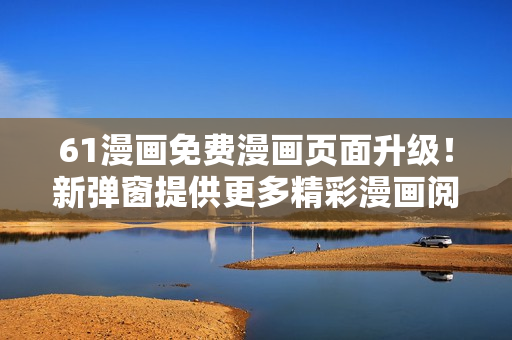 61漫畫(huà)免費(fèi)漫畫(huà)頁(yè)面升級(jí)！新彈窗提供更多精彩漫畫(huà)閱讀體驗(yàn)