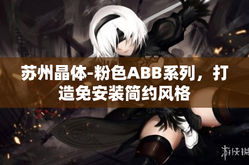 蘇州晶體-粉色ABB系列，打造免安裝簡約風(fēng)格