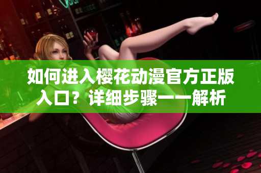 如何進(jìn)入櫻花動(dòng)漫官方正版入口？詳細(xì)步驟一一解析