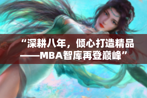 “深耕八年，傾心打造精品——MBA智庫再登巔峰”