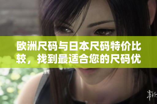 歐洲尺碼與日本尺碼特價(jià)比較，找到最適合您的尺碼優(yōu)惠