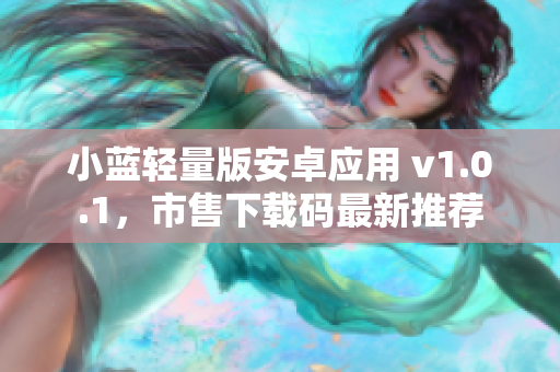 小藍輕量版安卓應用 v1.0.1，市售下載碼最新推薦