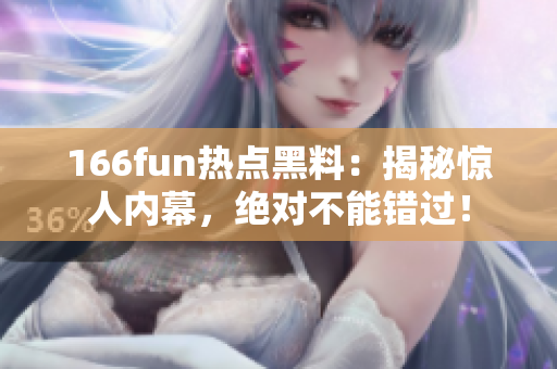 166fun熱點黑料：揭秘驚人內(nèi)幕，絕對不能錯過！