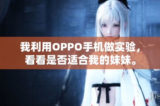 我利用OPPO手機做實驗，看看是否適合我的妹妹。