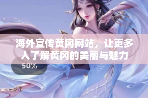 海外宣傳黃岡網(wǎng)站，讓更多人了解黃岡的美麗與魅力