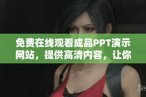 免費在線觀看成品PPT演示網(wǎng)站，提供高清內(nèi)容，讓你輕松學習分享