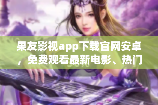 果友影視app下載官網(wǎng)安卓，免費觀看最新電影、熱門劇集,高清流暢。