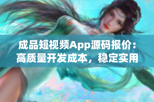 成品短視頻App源碼報價：高質(zhì)量開發(fā)成本，穩(wěn)定實用功能詳解
