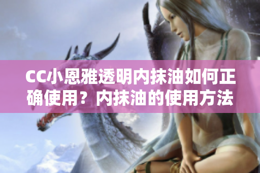 CC小恩雅透明內抹油如何正確使用？內抹油的使用方法詳解