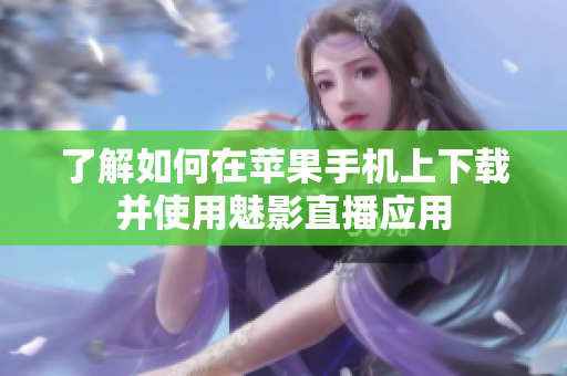 了解如何在蘋(píng)果手機(jī)上下載并使用魅影直播應(yīng)用