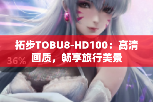 拓步TOBU8-HD100：高清畫(huà)質(zhì)，暢享旅行美景