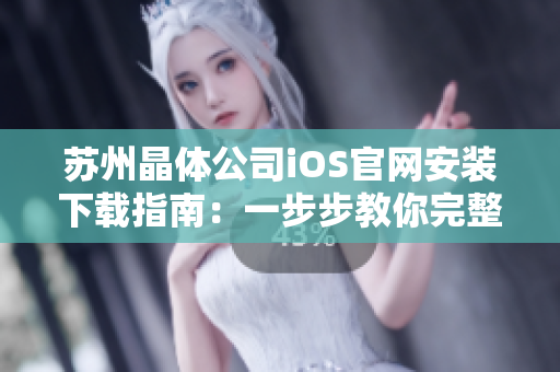 蘇州晶體公司iOS官網(wǎng)安裝下載指南：一步步教你完整安裝流程，快速使用新功能