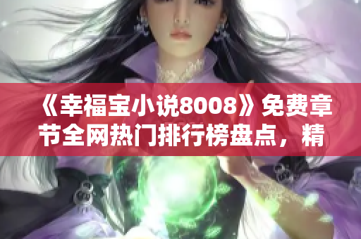 《幸福寶小說8008》免費(fèi)章節(jié)全網(wǎng)熱門排行榜盤點，精彩內(nèi)容盡收眼底