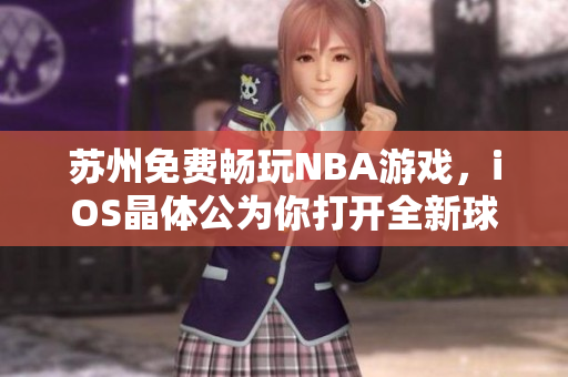 蘇州免費(fèi)暢玩NBA游戲，iOS晶體公為你打開全新球賽世界