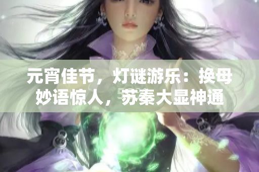 元宵佳節(jié)，燈謎游樂：換母妙語驚人，蘇秦大顯神通