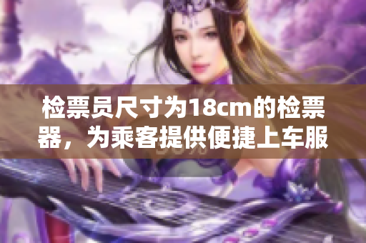 檢票員尺寸為18cm的檢票器，為乘客提供便捷上車(chē)服務(wù)