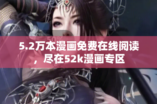 5.2萬本漫畫免費(fèi)在線閱讀，盡在52k漫畫專區(qū)