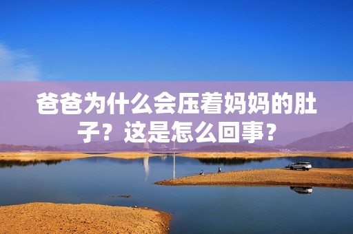 爸爸為什么會壓著媽媽的肚子？這是怎么回事？