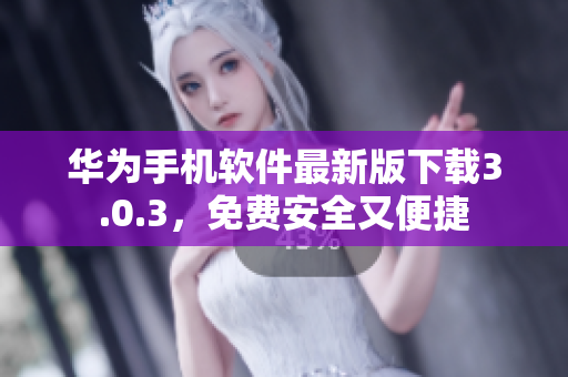 華為手機軟件最新版下載3.0.3，免費安全又便捷