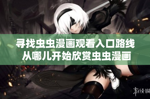 尋找蟲蟲漫畫觀看入口路線 從哪兒開始欣賞蟲蟲漫畫？