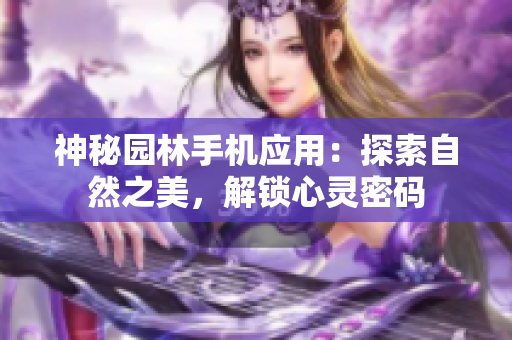 神秘園林手機應(yīng)用：探索自然之美，解鎖心靈密碼