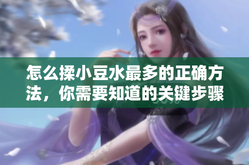 怎么揉小豆水最多的正確方法，你需要知道的關(guān)鍵步驟
