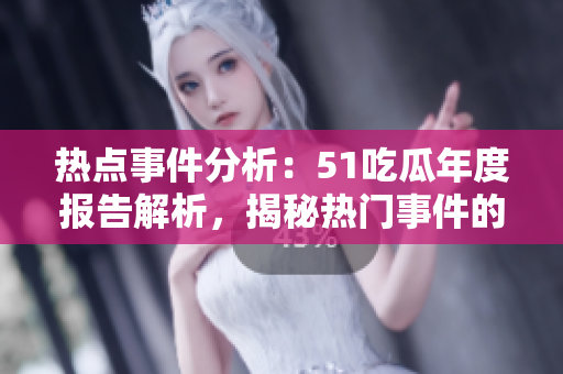 熱點事件分析：51吃瓜年度報告解析，揭秘熱門事件的背后故事