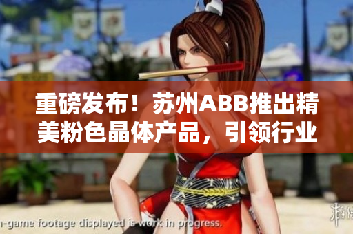 重磅發(fā)布！蘇州ABB推出精美粉色晶體產(chǎn)品，引領(lǐng)行業(yè)新風尚