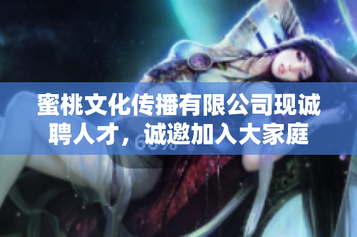 蜜桃文化傳播有限公司現(xiàn)誠聘人才，誠邀加入大家庭