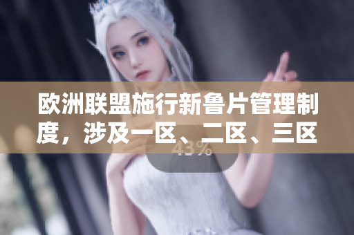 歐洲聯(lián)盟施行新魯片管理制度，涉及一區(qū)、二區(qū)、三區(qū)將如何受影響？