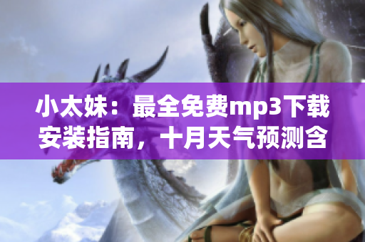小太妹：最全免費mp3下載安裝指南，十月天氣預測含雨嗎
